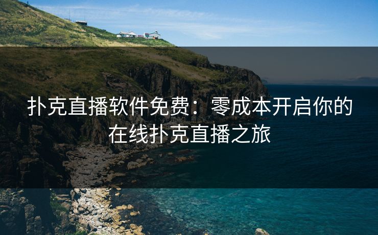 扑克直播软件免费:零成本开启你的在线扑克直播之旅