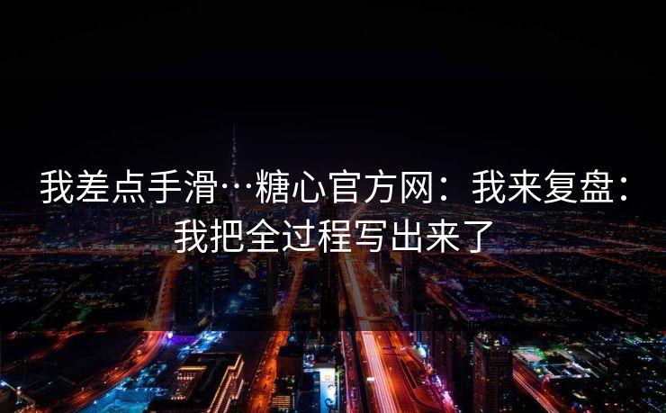 我差点手滑…糖心官方网：我来复盘：我把全过程写出来了