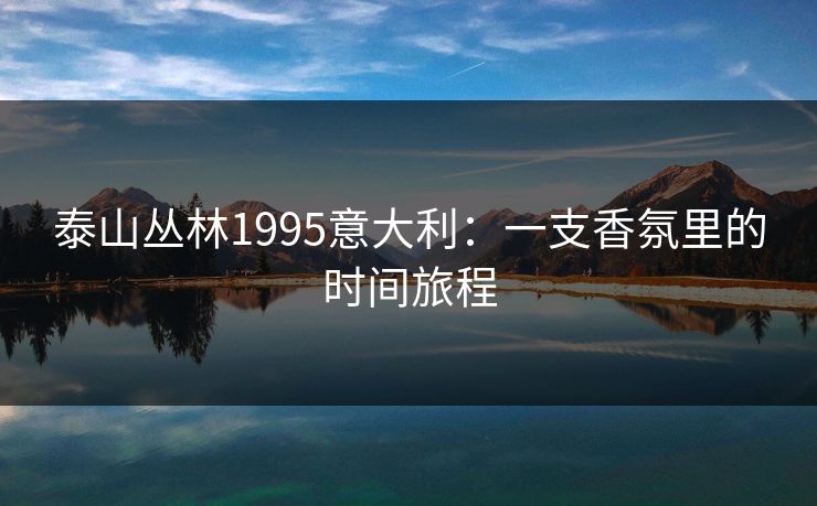 泰山丛林1995意大利:一支香氛里的时间旅程