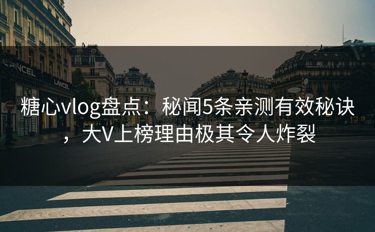 糖心vlog盘点:秘闻5条亲测有效秘诀,大V上榜理由极其令人炸裂