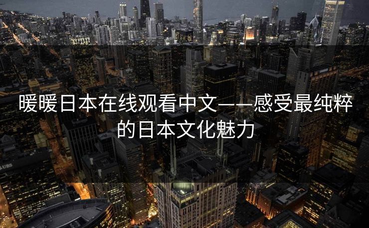 暖暖日本在线观看中文——感受最纯粹的日本文化魅力