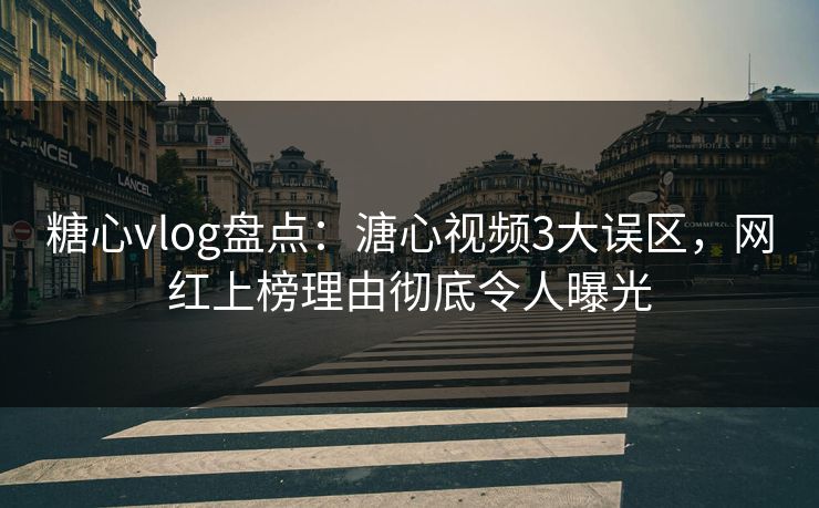 糖心vlog盘点:溏心视频3大误区,网红上榜理由彻底令人曝光