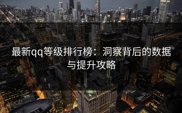 最新qq等级排行榜：洞察背后的数据与提升攻略